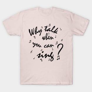 Why Talk When You Can Sing? T-Shirt